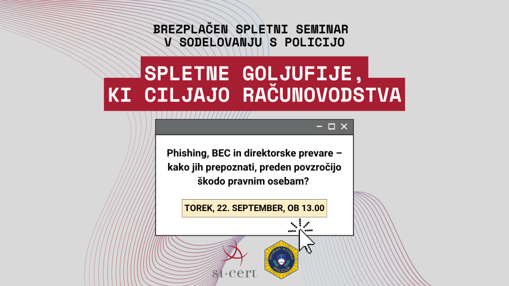 Vabilo na brezplačni spletni seminar, ki je namenjen računovodskim službam. Na skupnem spletnem seminarju bosta Nacionalni odzivni center za kibernetsko varnost SI‑CERT in slovenska policija predstavila aktualne trende spletnih goljufij, načine delovanja napadalcev ter konkretne primere iz prakse.